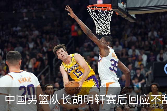 中国男篮队长胡明轩赛后回应不敌日本：我们没有对方拼得凶，在临场的一些应变上也没有比对方好